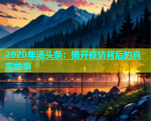 2020年汤头条：揭开疫情背后的真实故事