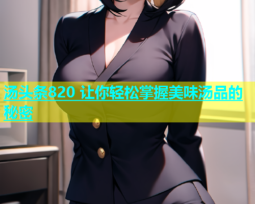 汤头条820 让你轻松掌握美味汤品的秘密  第2张