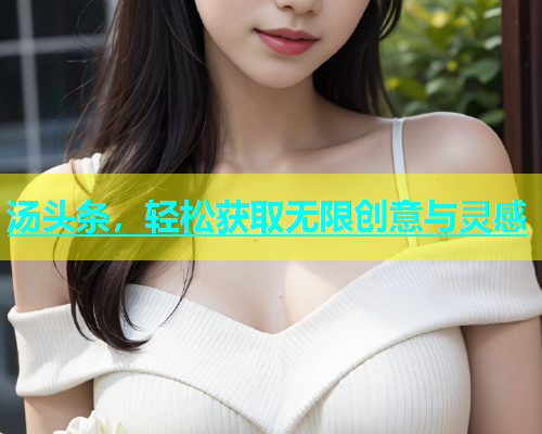 汤头条，轻松获取无限创意与灵感