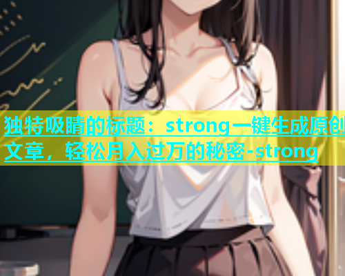 独特吸睛的标题：strong一键生成原创文章，轻松月入过万的秘密-strong