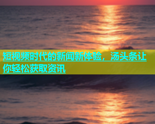 短视频时代的新闻新体验，汤头条让你轻松获取资讯  第2张