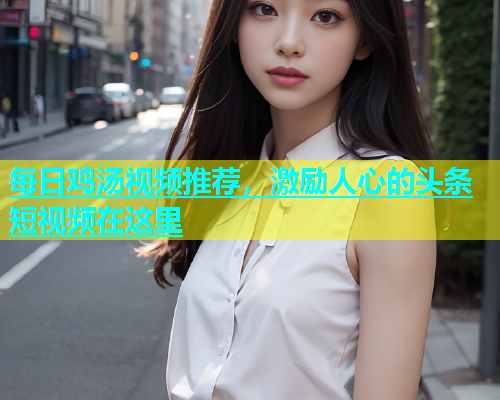 每日鸡汤视频推荐，激励人心的头条短视频在这里
