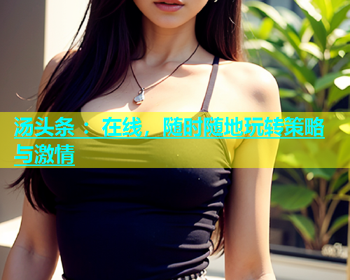 汤头条 ：在线，随时随地玩转策略与激情