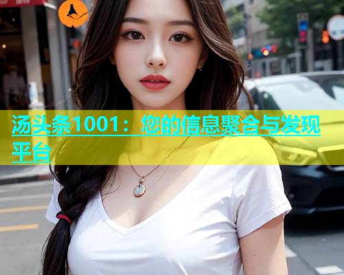 汤头条1001：您的信息聚合与发现平台