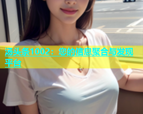 汤头条1002：您的信息聚合与发现平台