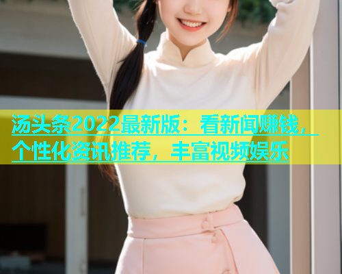 汤头条2022最新版：看新闻赚钱，个性化资讯推荐，丰富视频娱乐