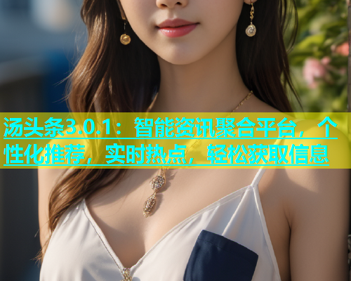 汤头条3.0.1：智能资讯聚合平台，个性化推荐，实时热点，轻松获取信息  第1张