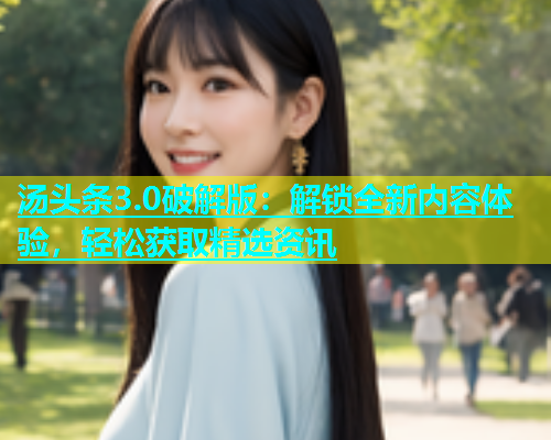 汤头条3.0破解版：解锁全新内容体验，轻松获取精选资讯  第1张