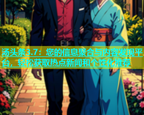 汤头条3.7：您的信息聚合与内容发现平台，轻松获取热点新闻和个性化推荐