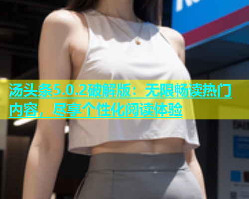 汤头条5.0.2破解版：无限畅读热门内容，尽享个性化阅读体验  第1张