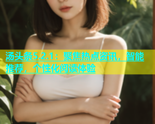 汤头条5.2.1：聚焦热点资讯，智能推荐，个性化阅读体验  第1张