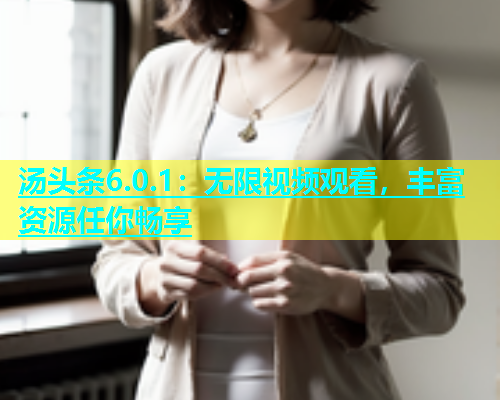 汤头条6.0.1：无限视频观看，丰富资源任你畅享  第1张