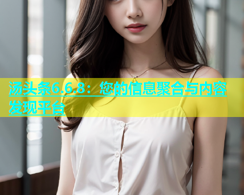 汤头条6.6.8：您的信息聚合与内容发现平台  第2张