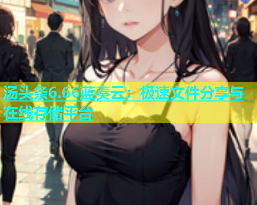 汤头条6.66蓝奏云：极速文件分享与在线存储平台