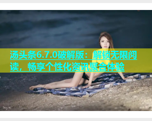 汤头条6.7.0破解版：解锁无限阅读，畅享个性化资讯聚合体验  第2张